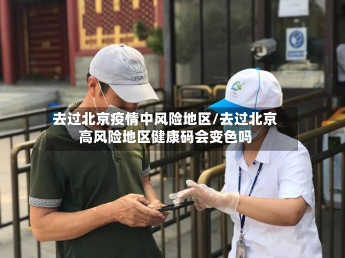 去过北京疫情中风险地区/去过北京高风险地区健康码会变色吗
