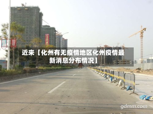 近来【化州有无疫情地区化州疫情最新消息分布情况】-第3张图片
