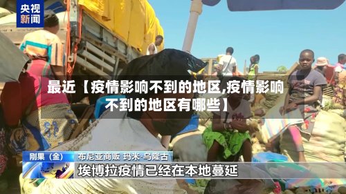 最近【疫情影响不到的地区,疫情影响不到的地区有哪些】