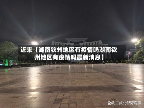 近来【湖南钦州地区有疫情吗湖南钦州地区有疫情吗最新消息】