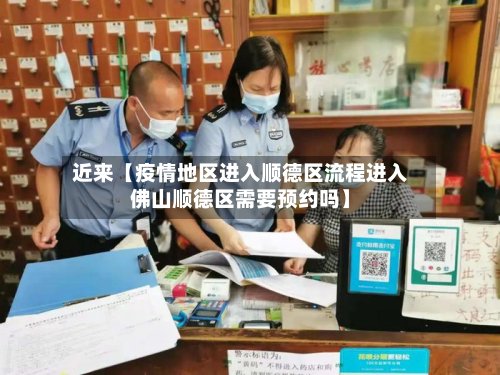 近来【疫情地区进入顺德区流程进入佛山顺德区需要预约吗】-第2张图片