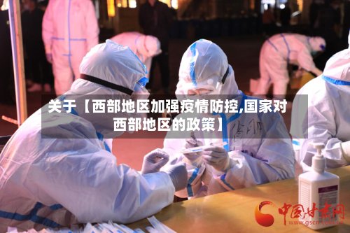 关于【西部地区加强疫情防控,国家对西部地区的政策】-第2张图片