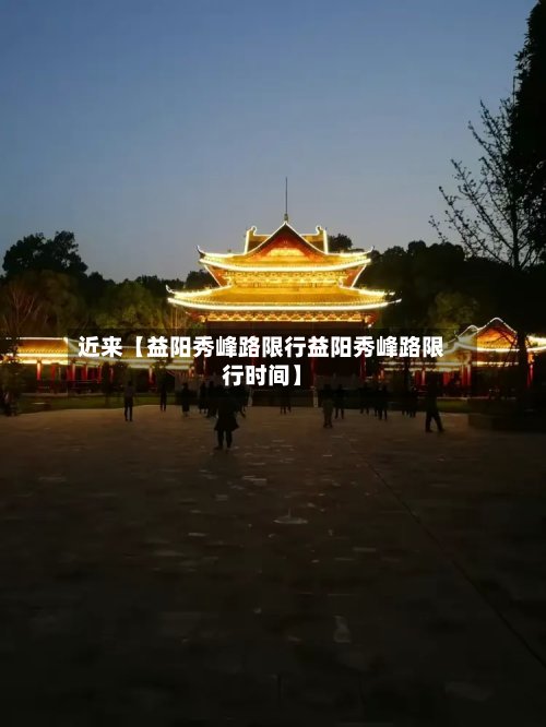 近来【益阳秀峰路限行益阳秀峰路限行时间】-第2张图片