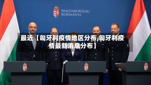 最近【匈牙利疫情地区分布,匈牙利疫情最新消息分布】-第2张图片