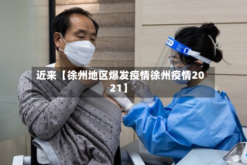 近来【徐州地区爆发疫情徐州疫情2021】