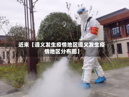 近来【遵义发生疫情地区遵义发生疫情地区分布图】