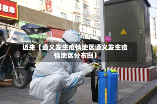 近来【遵义发生疫情地区遵义发生疫情地区分布图】-第3张图片
