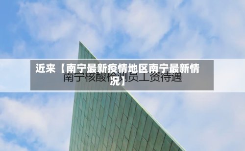 近来【南宁最新疫情地区南宁最新情况】-第3张图片