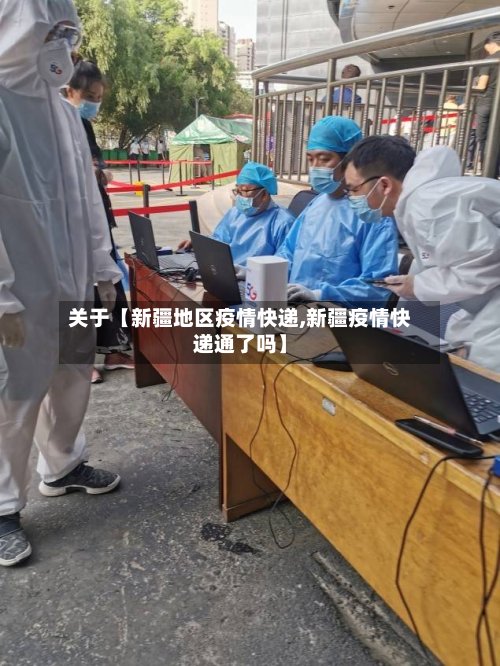 关于【新疆地区疫情快递,新疆疫情快递通了吗】