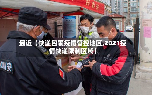 最近【快递包裹疫情管控地区,2021疫情快递限制区域】
