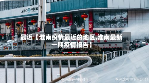 最近【淮南疫情最近的地区,淮南最新一期疫情报告】