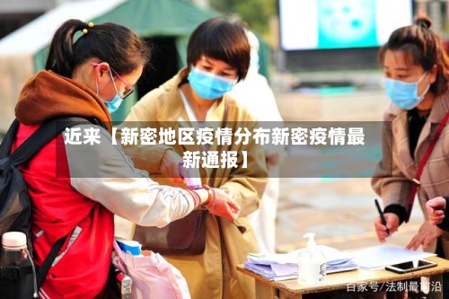 近来【新密地区疫情分布新密疫情最新通报】-第3张图片