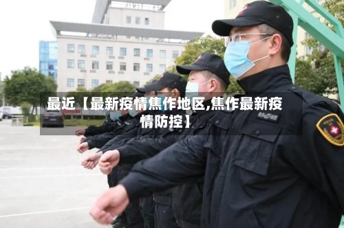 最近【最新疫情焦作地区,焦作最新疫情防控】