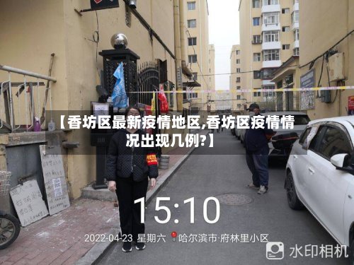 【香坊区最新疫情地区,香坊区疫情情况出现几例?】-第3张图片