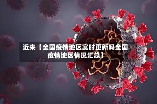 近来【全国疫情地区实时更新吗全国疫情地区情况汇总】