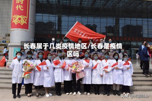 长春属于几类疫情地区/长春是疫情区吗-第2张图片
