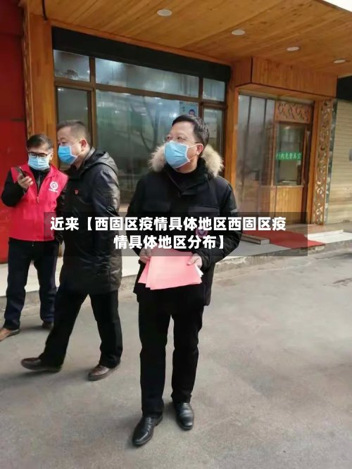 近来【西固区疫情具体地区西固区疫情具体地区分布】