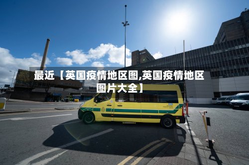 最近【英国疫情地区图,英国疫情地区图片大全】-第2张图片