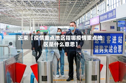 近来【疫情重点地区指哪疫情重点地区是什么意思】-第2张图片