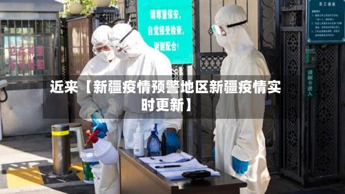 近来【新疆疫情预警地区新疆疫情实时更新】-第3张图片