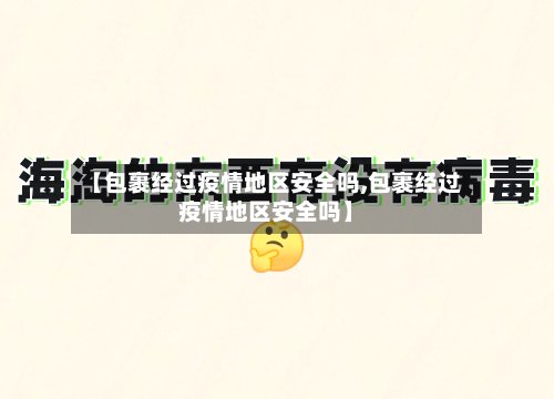 【包裹经过疫情地区安全吗,包裹经过疫情地区安全吗】