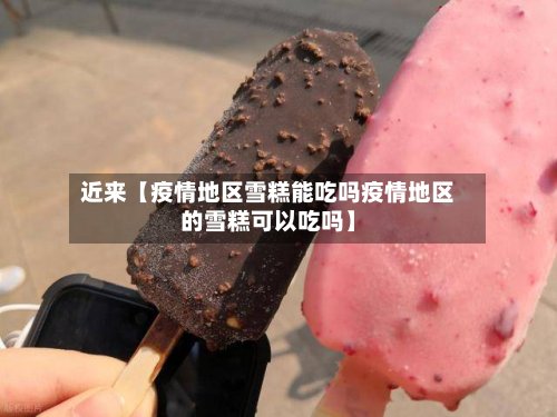 近来【疫情地区雪糕能吃吗疫情地区的雪糕可以吃吗】