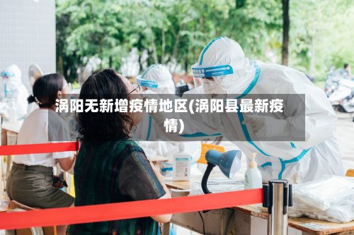 涡阳无新增疫情地区(涡阳县最新疫情)