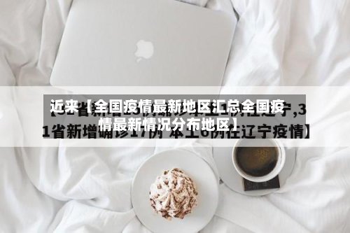 近来【全国疫情最新地区汇总全国疫情最新情况分布地区】-第2张图片