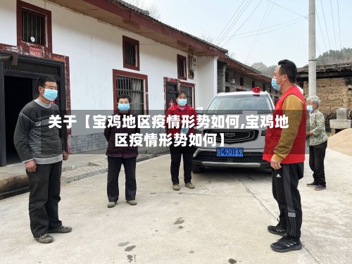 关于【宝鸡地区疫情形势如何,宝鸡地区疫情形势如何】