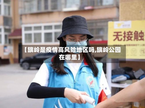 【旗岭是疫情高风险地区吗,旗岭公园在哪里】