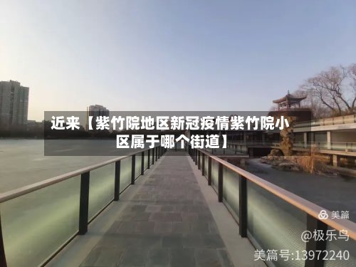 近来【紫竹院地区新冠疫情紫竹院小区属于哪个街道】-第2张图片