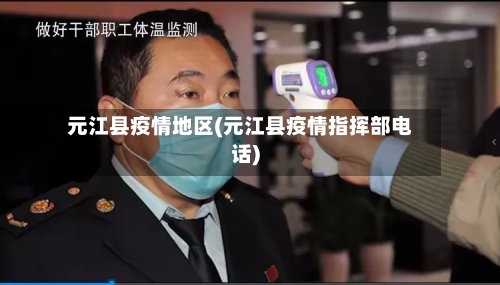 元江县疫情地区(元江县疫情指挥部电话)