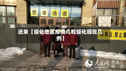 近来【绥化地区疫情几粒绥化现在几例】-第2张图片