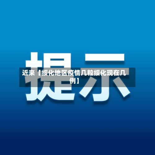 近来【绥化地区疫情几粒绥化现在几例】