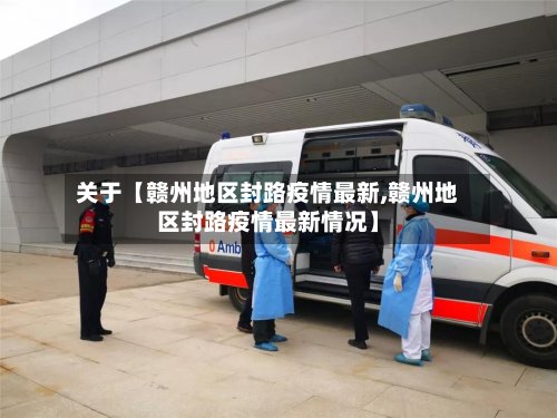 关于【赣州地区封路疫情最新,赣州地区封路疫情最新情况】-第2张图片