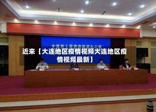近来【大连地区疫情视频大连地区疫情视频最新】-第3张图片