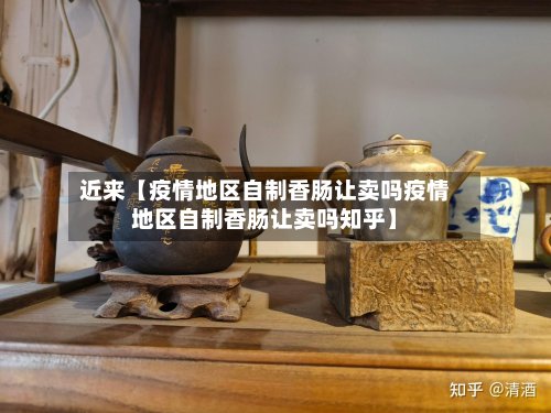 近来【疫情地区自制香肠让卖吗疫情地区自制香肠让卖吗知乎】