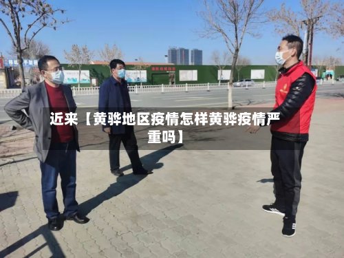 近来【黄骅地区疫情怎样黄骅疫情严重吗】-第2张图片