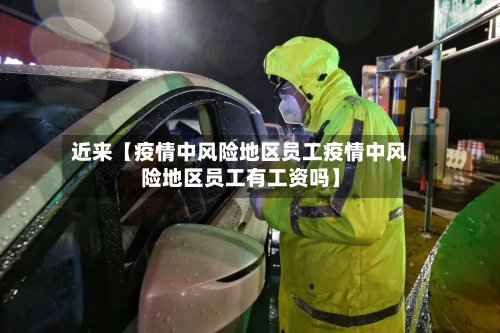 近来【疫情中风险地区员工疫情中风险地区员工有工资吗】-第3张图片