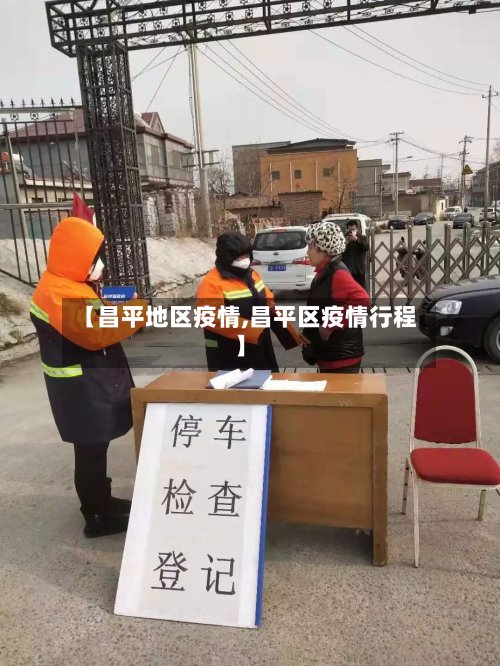 【昌平地区疫情,昌平区疫情行程】-第2张图片