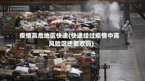 疫情高危地区快递(快递经过疫情中高风险区还能收吗)