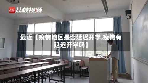 最近【疫情地区是否延迟开学,疫情有延迟开学吗】