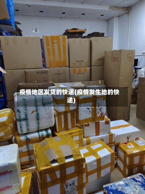 疫情地区发货的快递(疫情发生地的快递)-第3张图片