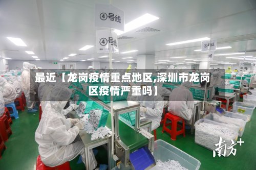 最近【龙岗疫情重点地区,深圳市龙岗区疫情严重吗】-第2张图片