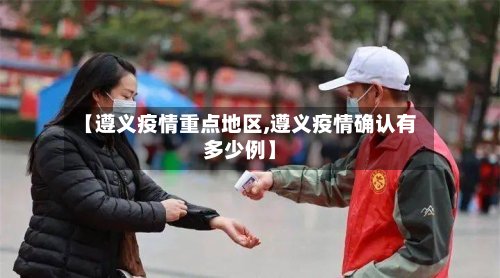 【遵义疫情重点地区,遵义疫情确认有多少例】