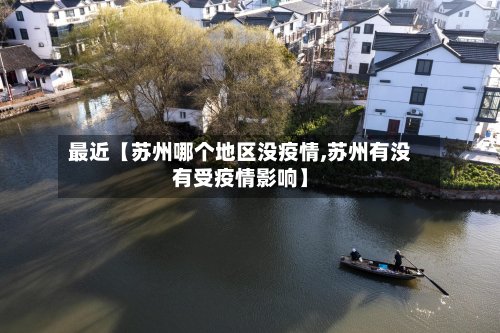 最近【苏州哪个地区没疫情,苏州有没有受疫情影响】-第2张图片