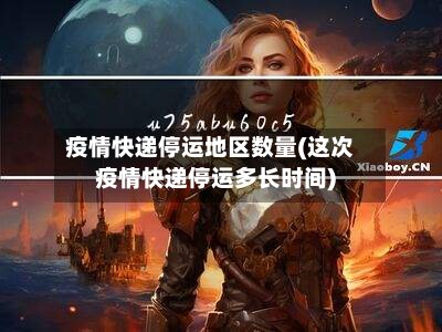 疫情快递停运地区数量(这次疫情快递停运多长时间)-第3张图片