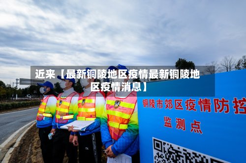 近来【最新铜陵地区疫情最新铜陵地区疫情消息】-第3张图片
