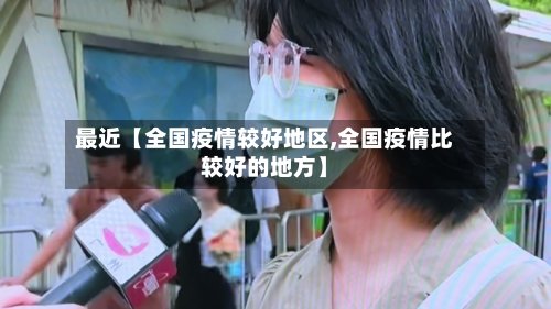 最近【全国疫情较好地区,全国疫情比较好的地方】