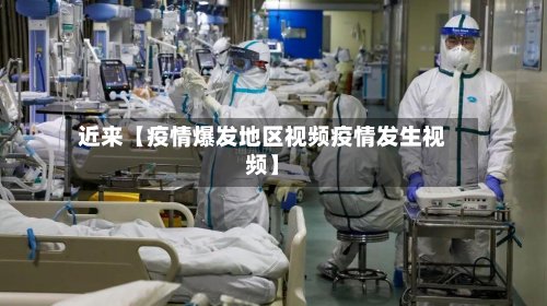 近来【疫情爆发地区视频疫情发生视频】
